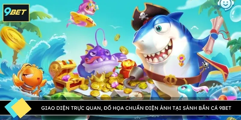 Giao diện trực quan, đồ họa chuẩn điện ảnh tại sảnh bắn cá 9BET