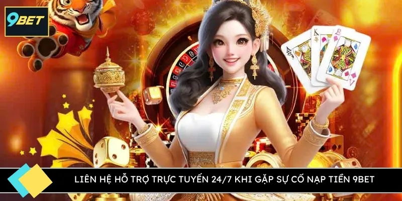 Liên hệ hỗ trợ trực tuyến 24/7 khi gặp sự cố nạp tiền 9BET